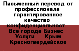 Письменный перевод от профессионала, гарантированное качество, конфиденциальност - Все города Бизнес » Услуги   . Крым,Красногвардейское